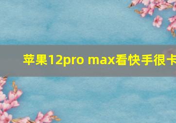 苹果12pro max看快手很卡